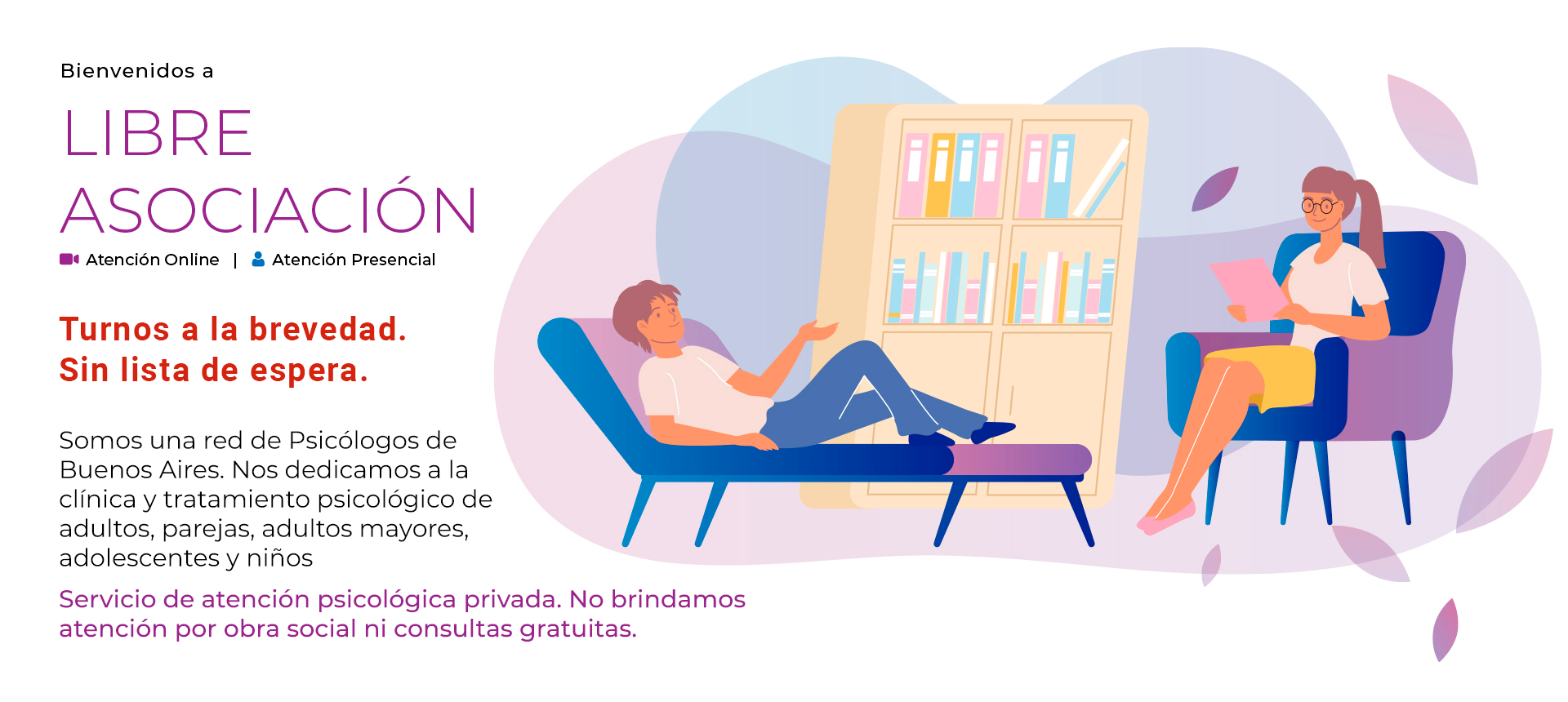 cabezal-libre-asociacion-inicio-2-ok Libre Asocicación - Atención psicológica online y presencial. Turnos a la brevedad sin lista de espera. Somos una red de Psicólogos de Buenos Aires. Nos dedicamos a la clínica y tratamiento psicológico de adultos, parejas, adultos mayores, adolescentes y niños. Servicio de atención psicológica privada. No brindamos atención por obra social ni consultas gratuitas.